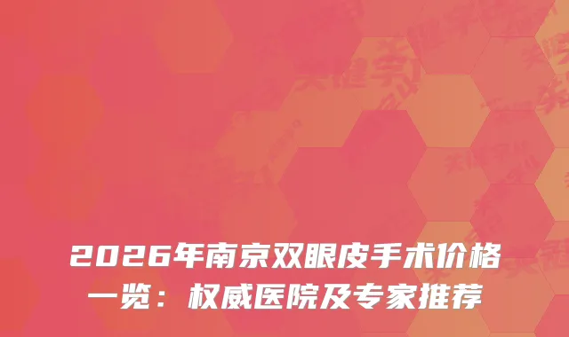 2026年南京双眼皮手术价格一览：医院及专家推荐