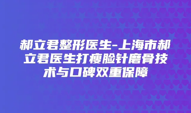 郝立君整形医生-上海市郝立君医生打瘦脸针磨骨技术与口碑双重保障