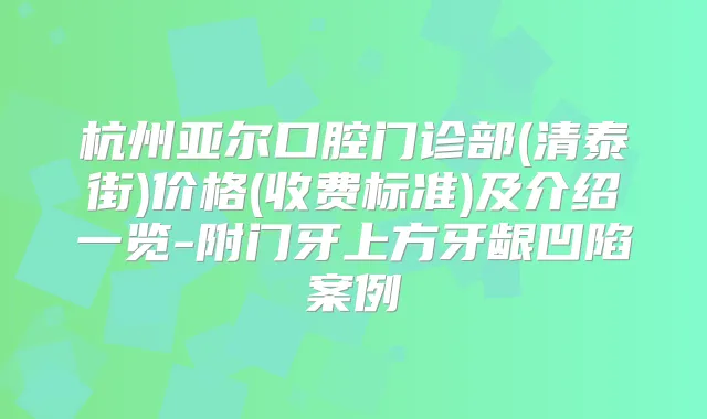 杭州亚尔口腔门诊部(清泰街)价格(收费标准)及介绍一览-附门牙上方牙龈凹陷案例