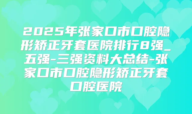 2025年张家口市口腔隐形矫正牙套医院排行8强_五强-三强资料大总结-张家口市口腔隐形矫正牙套口腔医院