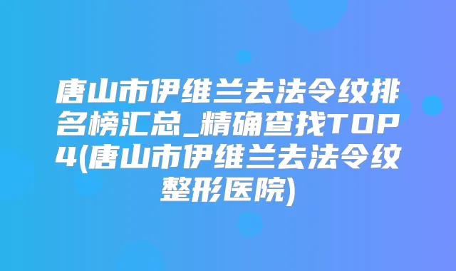 唐山市伊维兰去法令纹排名榜汇总_精确查找TOP4(唐山市伊维兰去法令纹整形医院)