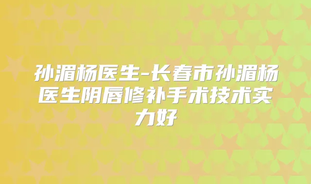 孙湄杨医生-长春市孙湄杨医生阴唇修补手术技术实力好
