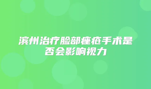 滨州脸部痤疮手术是否会影响视力