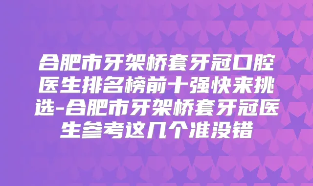 合肥市牙架桥套牙冠口腔医生排名榜前十强快来挑选-合肥市牙架桥套牙冠医生参考这几个准没错