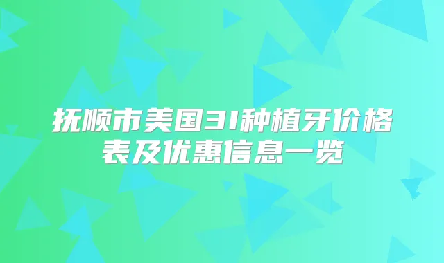 抚顺市美国3I种植牙价格表及优惠信息一览