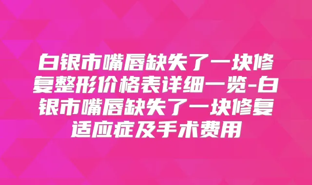 白银市嘴唇缺失了一块修复整形价格表详细一览-白银市嘴唇缺失了一块修复适应症及手术费用