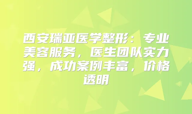 西安瑞亚医学整形：专业美容服务，医生团队实力强，成功案例丰富，价格透明