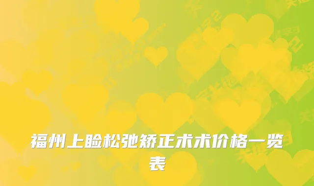 福州上睑松弛矫正术术价格一览表