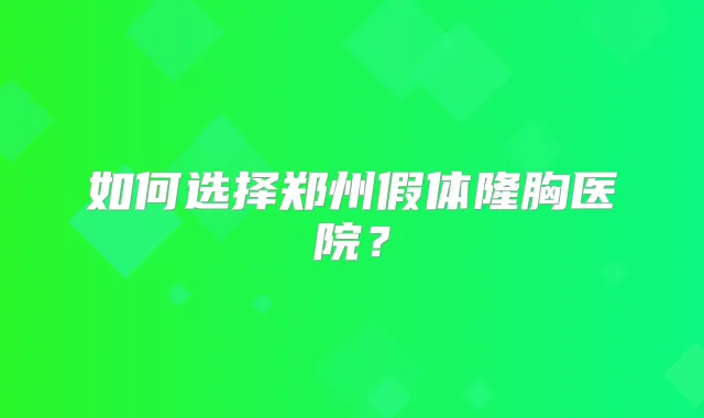 如何选择郑州假体隆胸医院？