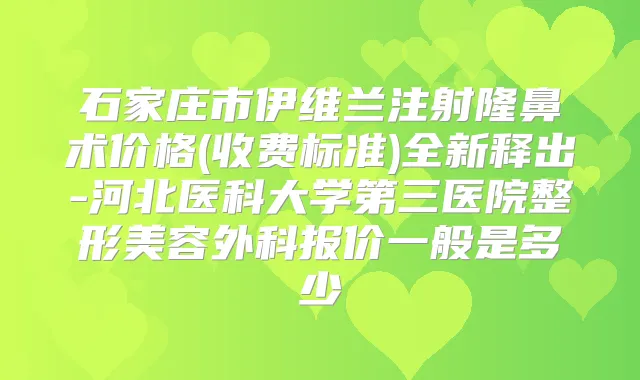 石家庄市伊维兰注射隆鼻术价格(收费标准)全新释出-河北医科大学第三医院整形美容外科报价一般是多少