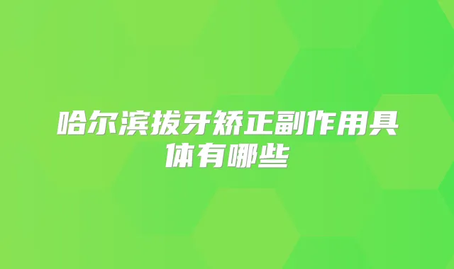 哈尔滨拔牙矫正副作用具体有哪些