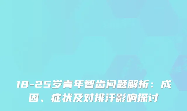 18-25岁青年智齿问题解析：成因、症状及对排汗影响探讨