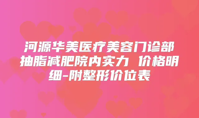 河源华美医疗美容门诊部抽脂减肥院内实力 价格明细-附整形价位表