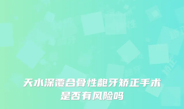 天水深覆合骨性龅牙矫正手术是否有风险吗