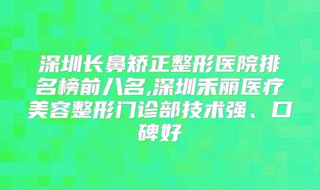 深圳长鼻矫正整形医院排名榜前八名,深圳禾丽医疗美容整形门诊部技术强、口碑好