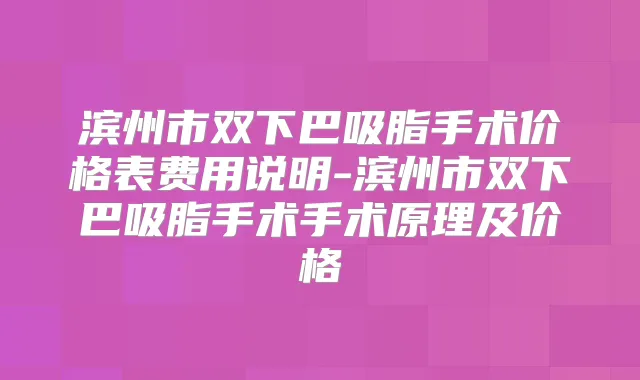 滨州市双下巴吸脂手术价格表费用说明-滨州市双下巴吸脂手术手术原理及价格
