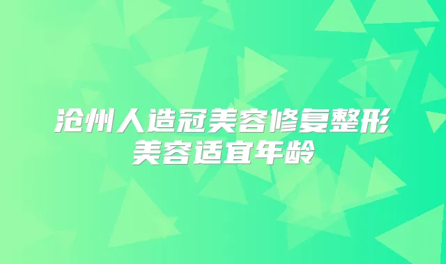 沧州人造冠美容修复整形美容适宜年龄
