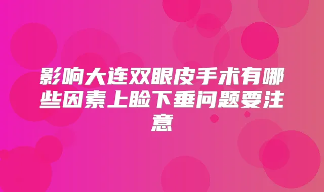 影响大连双眼皮手术有哪些因素上睑下垂问题要注意