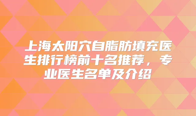 上海太阳穴自脂肪填充医生排行榜前十名推荐，专业医生名单及介绍