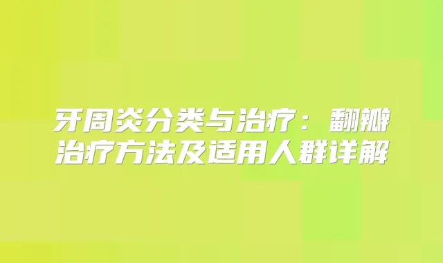 牙周炎分类与：翻瓣方法及适用人群详解
