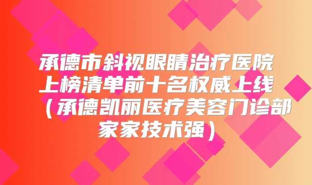 承德市斜视眼睛医院上榜清单前十名上线（承德凯丽医疗美容门诊部家家技术强）