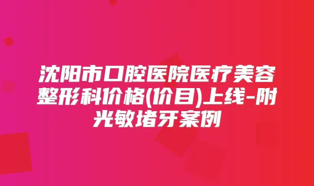 沈阳市口腔医院医疗美容整形科价格(价目)上线-附光敏堵牙案例