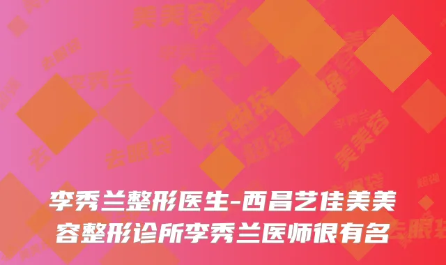 李秀兰整形医生-西昌艺佳美美容整形诊所李秀兰医师很有名