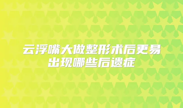 云浮嘴大做整形术后更易出现哪些后遗症