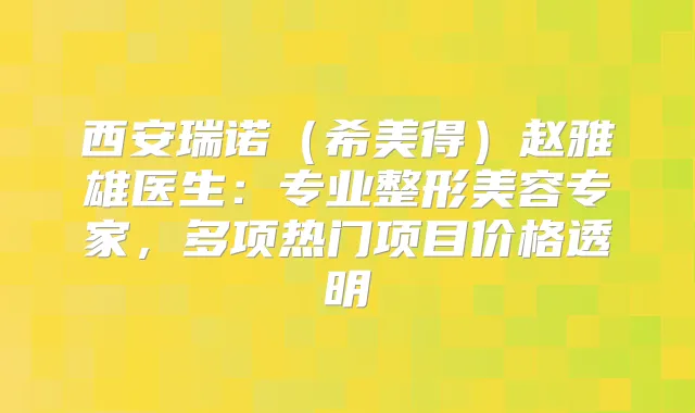 西安瑞诺(希美得)赵雅雄医生:专业整形美容专家,多项热门项目价格透明