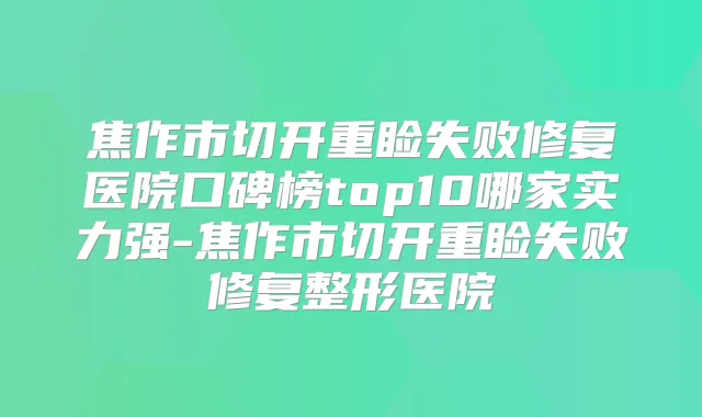 焦作市切开重睑失败修复医院口碑榜top10哪家实力强-焦作市切开重睑失败修复整形医院
