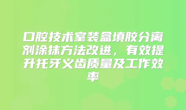 口腔技术室装盒填胶分离剂涂抹方法改进，有效提升托牙义齿质量及工作效率