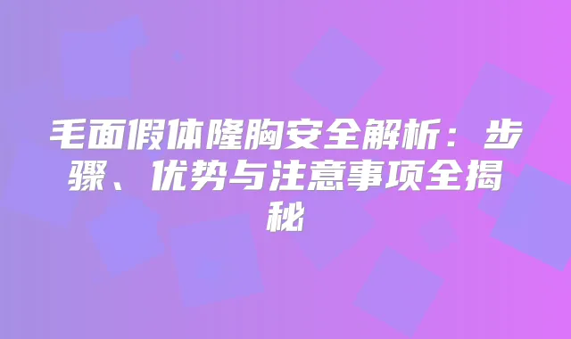 毛面假体隆胸安全解析：步骤、优势与注意事项全揭秘