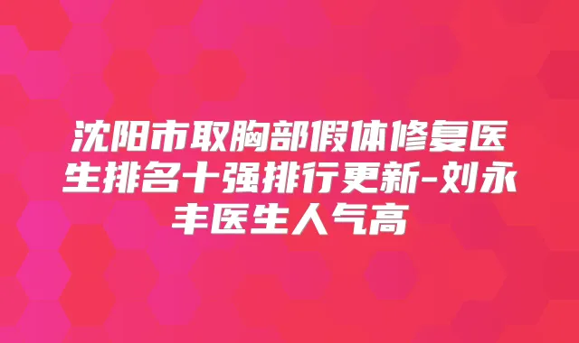 沈阳市取胸部假体修复医生排名十强排行更新-刘永丰医生人气高