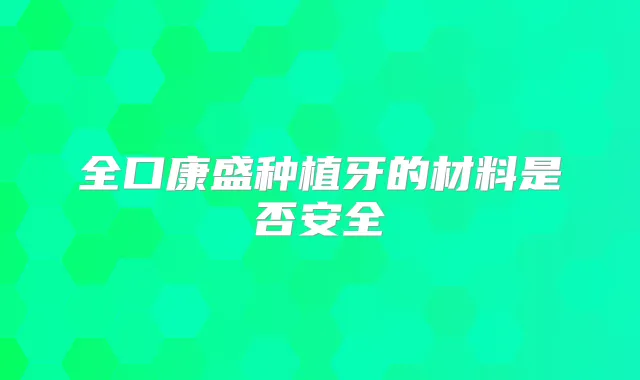 全口康盛种植牙的材料是否安全
