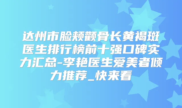 达州市脸颊颧骨长黄褐斑医生排行榜前十强口碑实力汇总-李艳医生爱美者倾力推荐_快来看