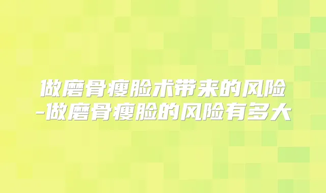 做磨骨瘦脸术带来的风险-做磨骨瘦脸的风险有多大