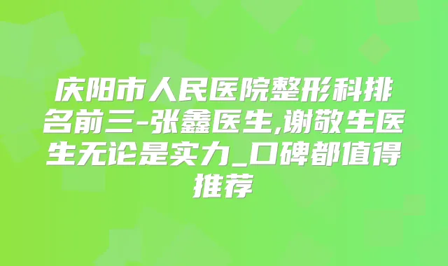 庆阳市人民医院整形科排名前三-张鑫医生,谢敬生医生无论是实力_口碑都值得推荐