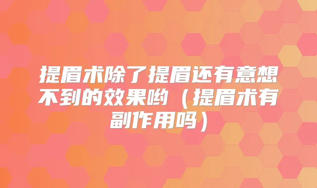 提眉术除了提眉还有意想不到的效果哟(提眉术有副作用吗)