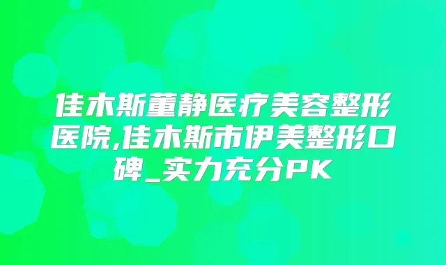 佳木斯董静医疗美容整形医院,佳木斯市伊美整形口碑_实力充分PK