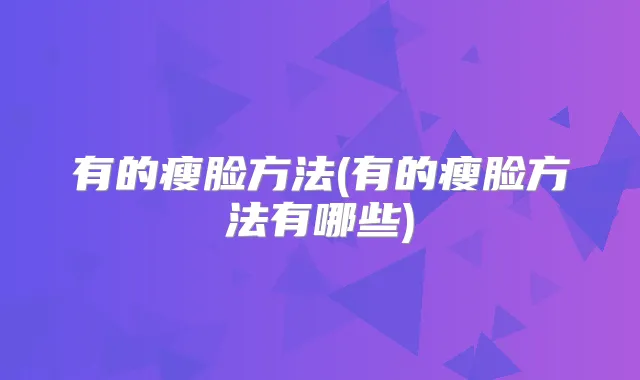 有的瘦脸方法(有的瘦脸方法有哪些)