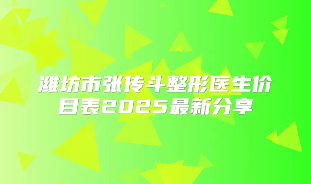 潍坊市张传斗整形医生价目表2025新分享