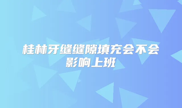 桂林牙缝缝隙填充会不会影响上班