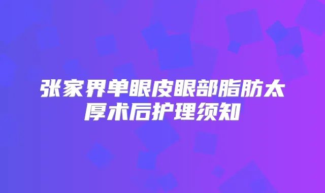 张家界单眼皮眼部脂肪太厚术后护理须知