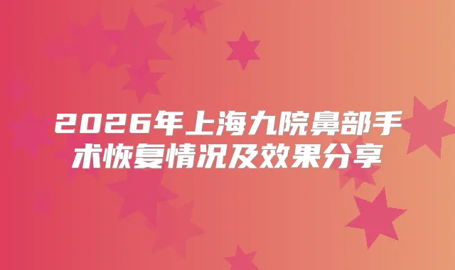 2026年上海九院鼻部手术恢复情况及效果分享