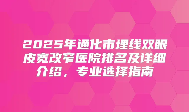 2025年通化市埋线双眼皮宽改窄医院排名及详细介绍，专业选择指南