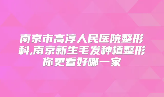 南京市高淳人民医院整形科,南京新生毛发种植整形你更看好哪一家