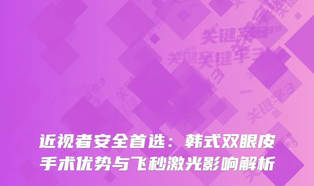 近视者安全首选：韩式双眼皮手术优势与飞秒激光影响解析