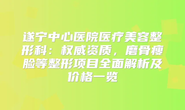 遂宁中心医院医疗美容整形科：资质，磨骨瘦脸等整形项目全面解析及价格一览