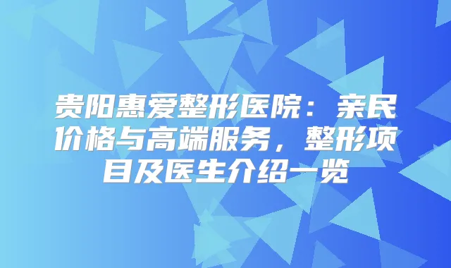 贵阳惠爱整形医院：亲民价格与高端服务，整形项目及医生介绍一览