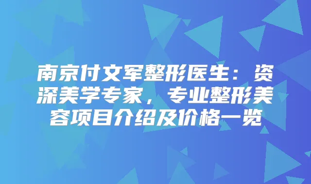南京付文军整形医生：资深美学专家，专业整形美容项目介绍及价格一览